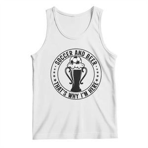 Soccer And Beer That Is Why I Am Here Tank Top Funny Football Drinking Team TS12 White Print Your Wear
