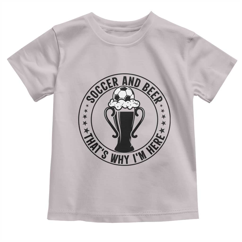 Soccer And Beer That Is Why I Am Here Toddler T Shirt Funny Football Drinking Team TS12 Ice Gray Print Your Wear