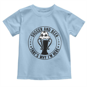 Soccer And Beer That Is Why I Am Here Toddler T Shirt Funny Football Drinking Team TS12 Light Blue Print Your Wear