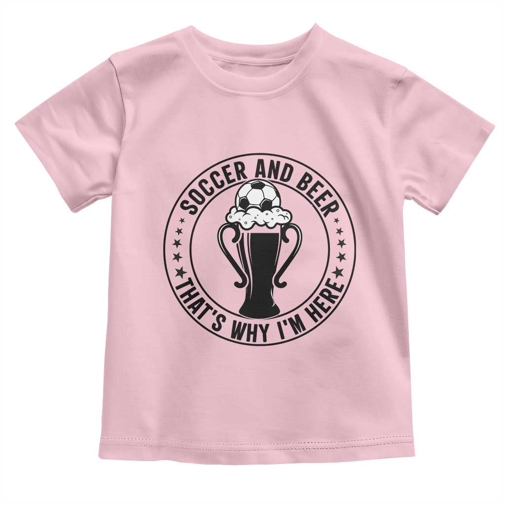 Soccer And Beer That Is Why I Am Here Toddler T Shirt Funny Football Drinking Team TS12 Light Pink Print Your Wear