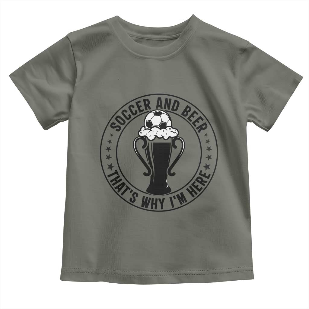 Soccer And Beer That Is Why I Am Here Toddler T Shirt Funny Football Drinking Team TS12 Military Green Print Your Wear