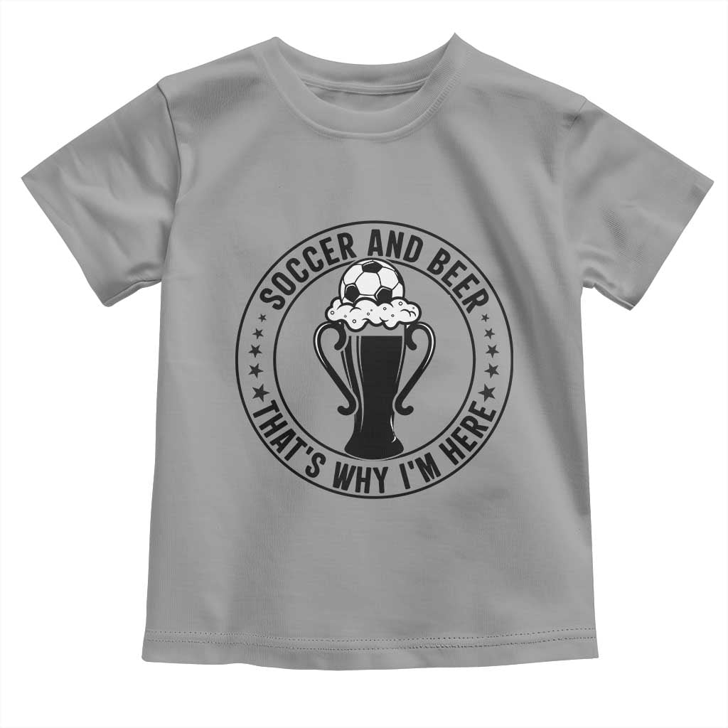 Soccer And Beer That Is Why I Am Here Toddler T Shirt Funny Football Drinking Team TS12 Sport Gray Print Your Wear