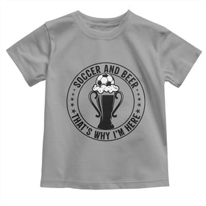 Soccer And Beer That Is Why I Am Here Toddler T Shirt Funny Football Drinking Team TS12 Sport Gray Print Your Wear