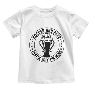 Soccer And Beer That Is Why I Am Here Toddler T Shirt Funny Football Drinking Team TS12 White Print Your Wear