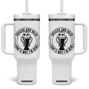 Soccer And Beer That Is Why I Am Here Tumbler With Handle Funny Football Drinking Team TS12 One Size: 40 oz White Print Your Wear