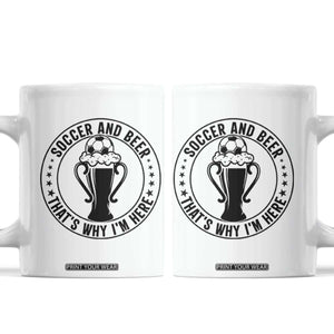 Soccer And Beer That Is Why I Am Here Coffee Mug Funny Football Drinking Team TS12 White Print Your Wear