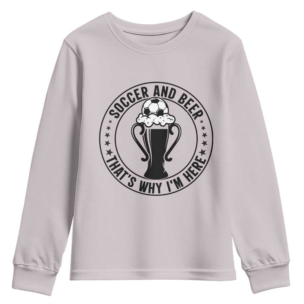 Soccer And Beer That Is Why I Am Here Youth Sweatshirt Funny Football Drinking Team TS12 Ice Gray Print Your Wear