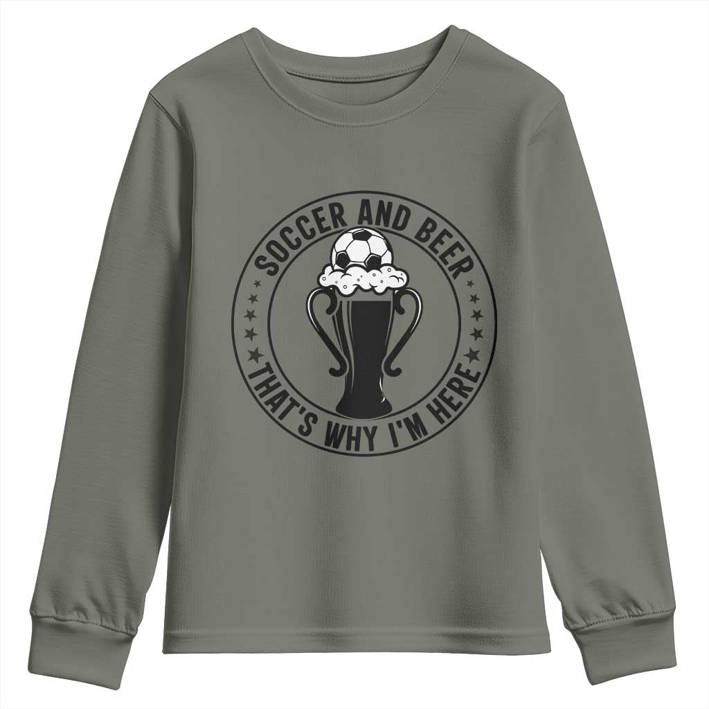Soccer And Beer That Is Why I Am Here Youth Sweatshirt Funny Football Drinking Team TS12 Military Green Print Your Wear