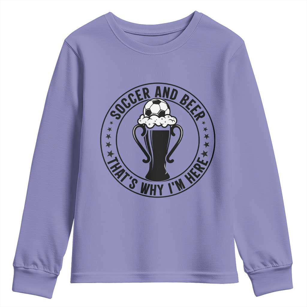 Soccer And Beer That Is Why I Am Here Youth Sweatshirt Funny Football Drinking Team TS12 Violet Print Your Wear