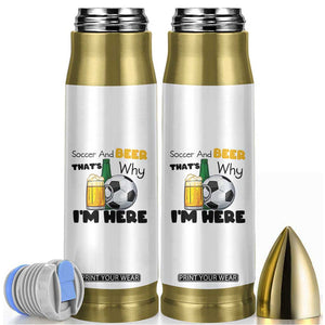 Soccer And Beer That Is Why I Am Here Bullet Tumbler Funny Drinking Lover TS12 White Print Your Wear