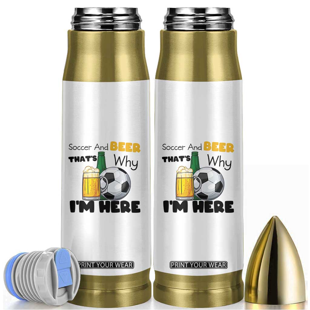 Soccer And Beer That Is Why I Am Here Bullet Tumbler Funny Drinking Lover TS12 White Print Your Wear