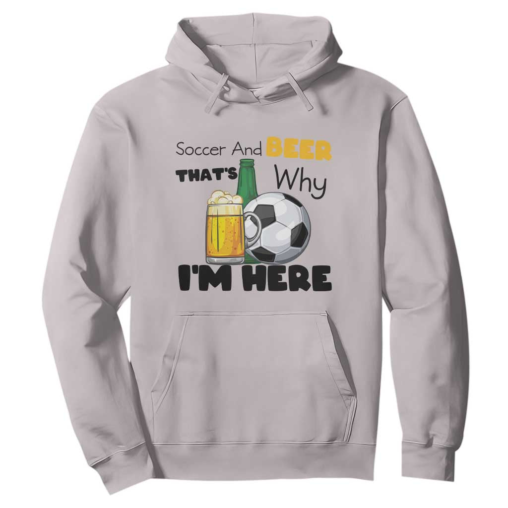 Soccer And Beer That Is Why I Am Here Hoodie Funny Drinking Lover TS12 Ice Gray Print Your Wear