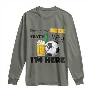 Soccer And Beer That Is Why I Am Here Long Sleeve Shirt Funny Drinking Lover TS12 Military Green Print Your Wear