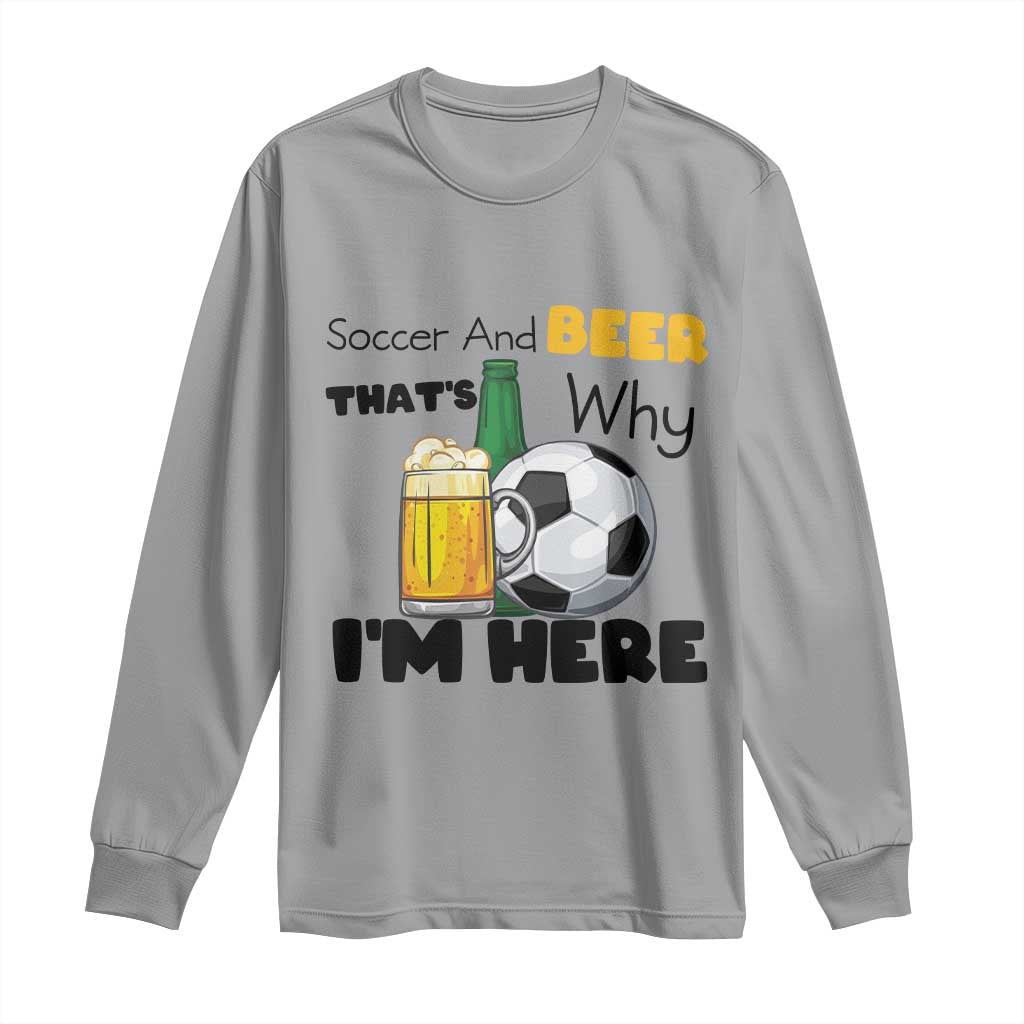 Soccer And Beer That Is Why I Am Here Long Sleeve Shirt Funny Drinking Lover TS12 Sport Gray Print Your Wear