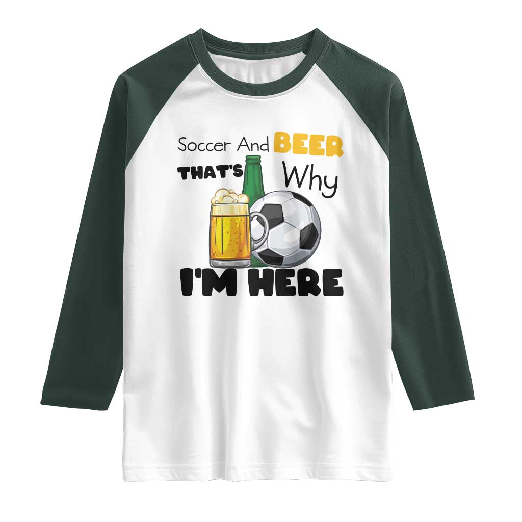 Soccer And Beer That Is Why I Am Here Raglan Shirt Funny Drinking Lover TS12 White Dark Forest Green Print Your Wear