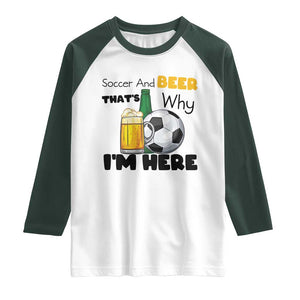 Soccer And Beer That Is Why I Am Here Raglan Shirt Funny Drinking Lover TS12 White Dark Forest Green Print Your Wear