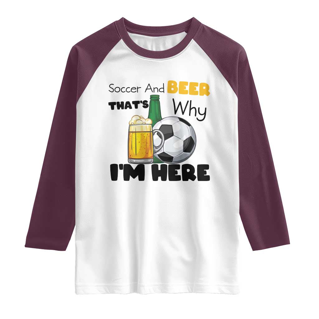 Soccer And Beer That Is Why I Am Here Raglan Shirt Funny Drinking Lover TS12 White Maroon Print Your Wear
