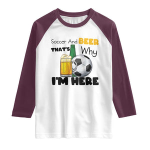 Soccer And Beer That Is Why I Am Here Raglan Shirt Funny Drinking Lover TS12 White Maroon Print Your Wear