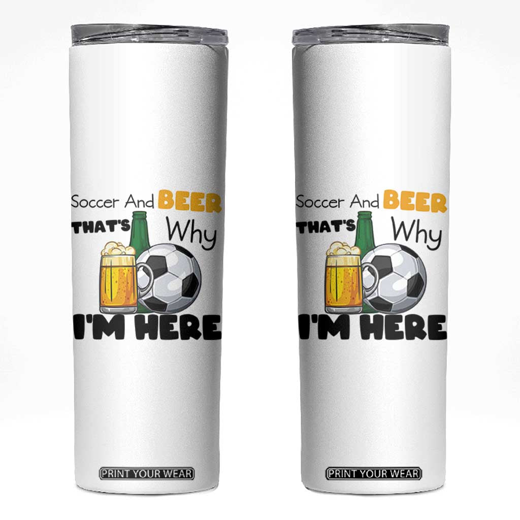 Soccer And Beer That Is Why I Am Here Skinny Tumbler Funny Drinking Lover TS12 White Print Your Wear