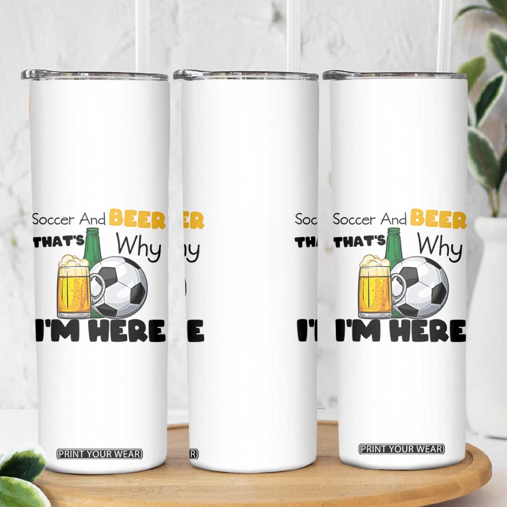 Soccer And Beer That Is Why I Am Here Skinny Tumbler Funny Drinking Lover TS12 Print Your Wear