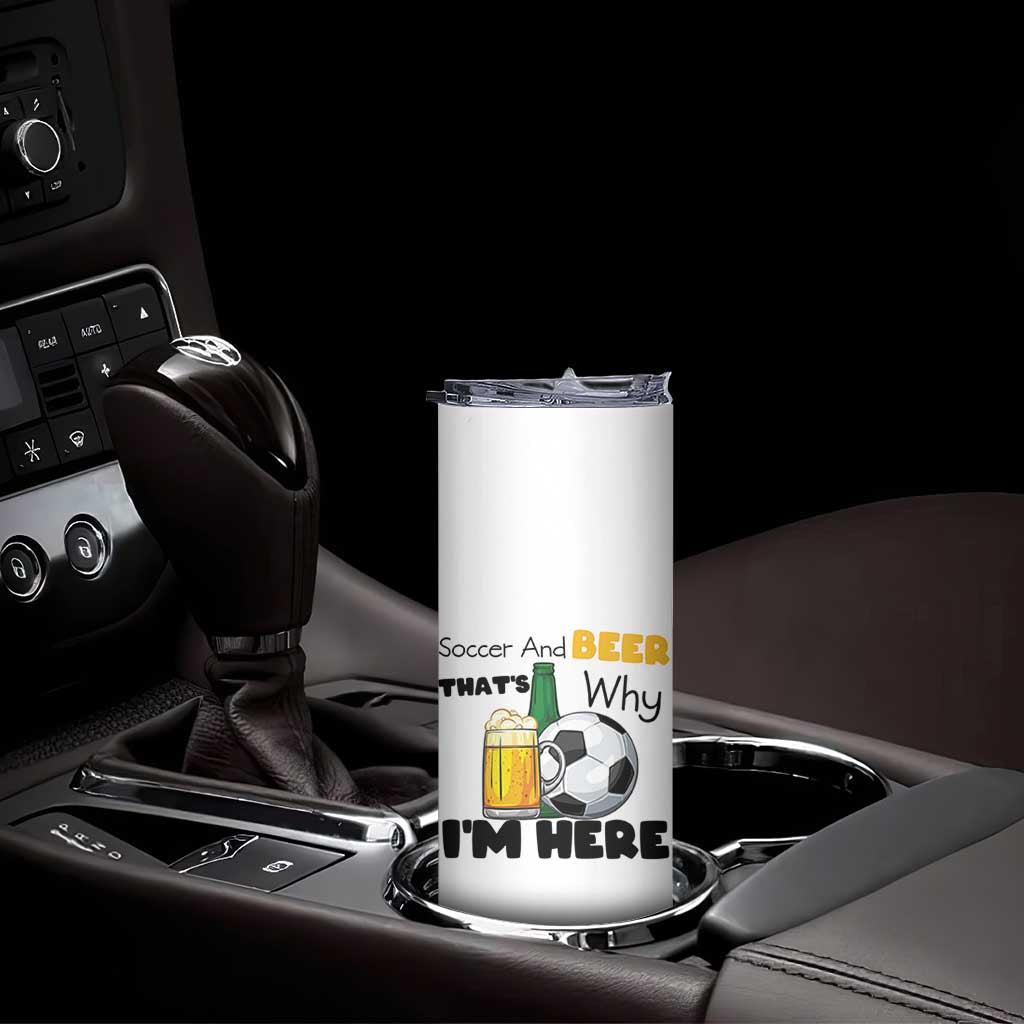 Soccer And Beer That Is Why I Am Here Skinny Tumbler Funny Drinking Lover TS12 Print Your Wear