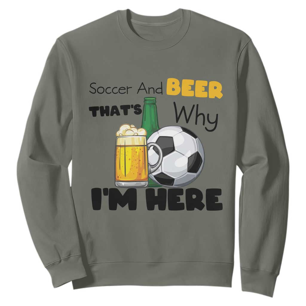 Soccer And Beer That Is Why I Am Here Sweatshirt Funny Drinking Lover TS12 Military Green Print Your Wear