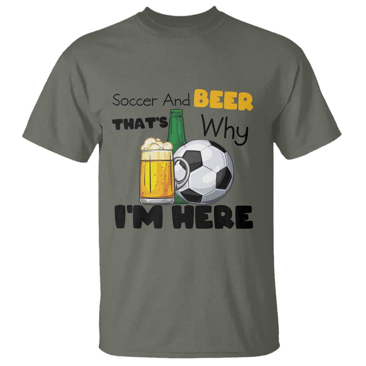 Soccer And Beer That Is Why I Am Here T Shirt Funny Drinking Lover TS12 Military Green Print Your Wear