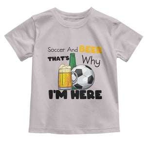 Soccer And Beer That Is Why I Am Here Toddler T Shirt Funny Drinking Lover TS12 Ice Gray Print Your Wear