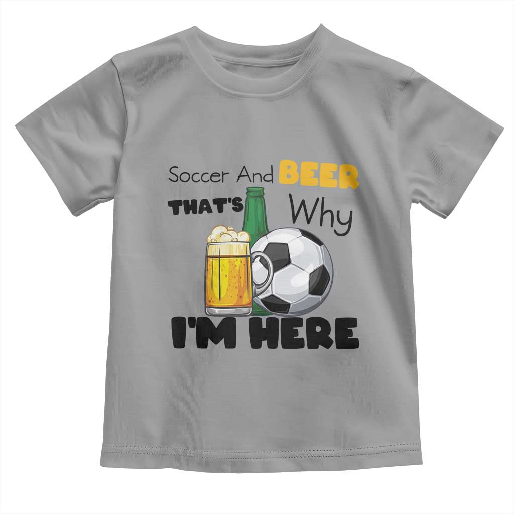 Soccer And Beer That Is Why I Am Here Toddler T Shirt Funny Drinking Lover TS12 Sport Gray Print Your Wear