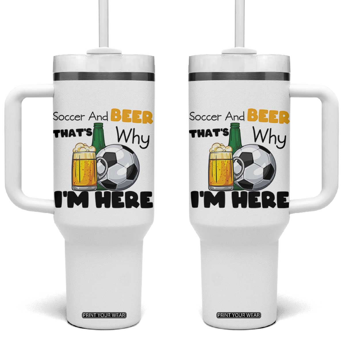 Soccer And Beer That Is Why I Am Here Tumbler With Handle Funny Drinking Lover TS12 One Size: 40 oz White Print Your Wear