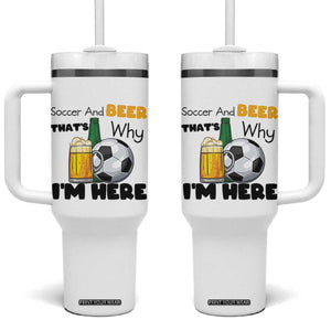 Soccer And Beer That Is Why I Am Here Tumbler With Handle Funny Drinking Lover TS12 One Size: 40 oz White Print Your Wear