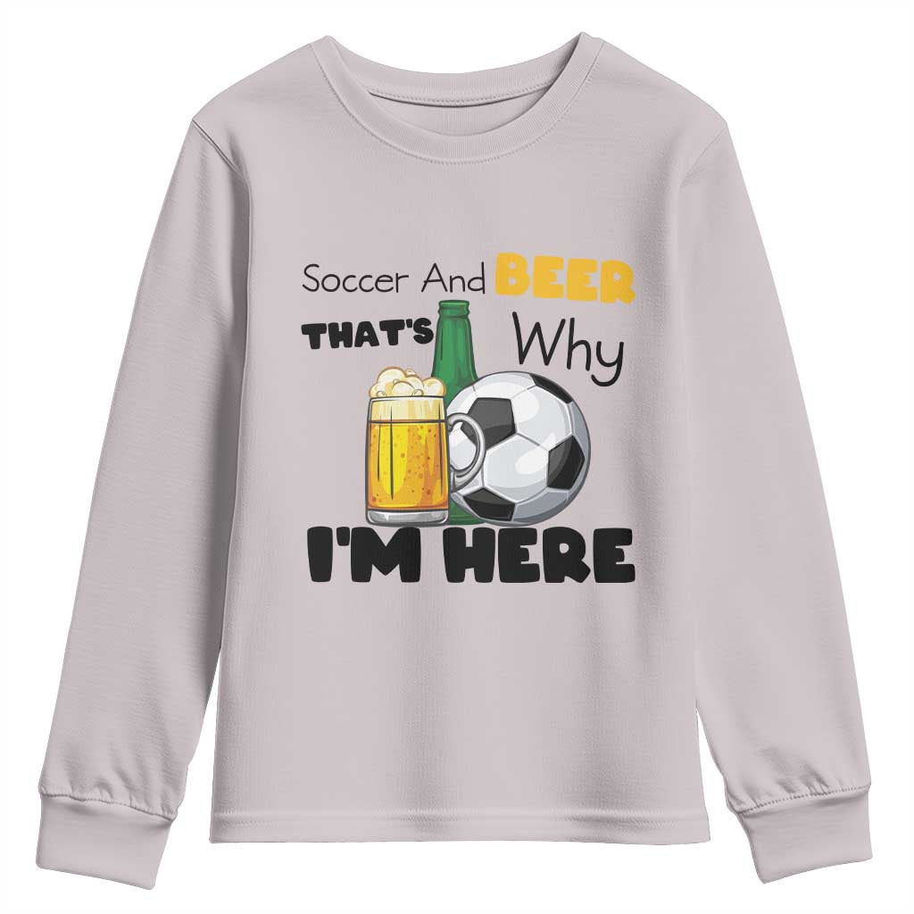Soccer And Beer That Is Why I Am Here Youth Sweatshirt Funny Drinking Lover TS12 Ice Gray Print Your Wear