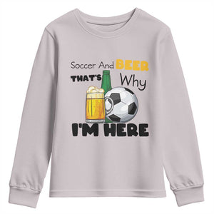 Soccer And Beer That Is Why I Am Here Youth Sweatshirt Funny Drinking Lover TS12 Ice Gray Print Your Wear