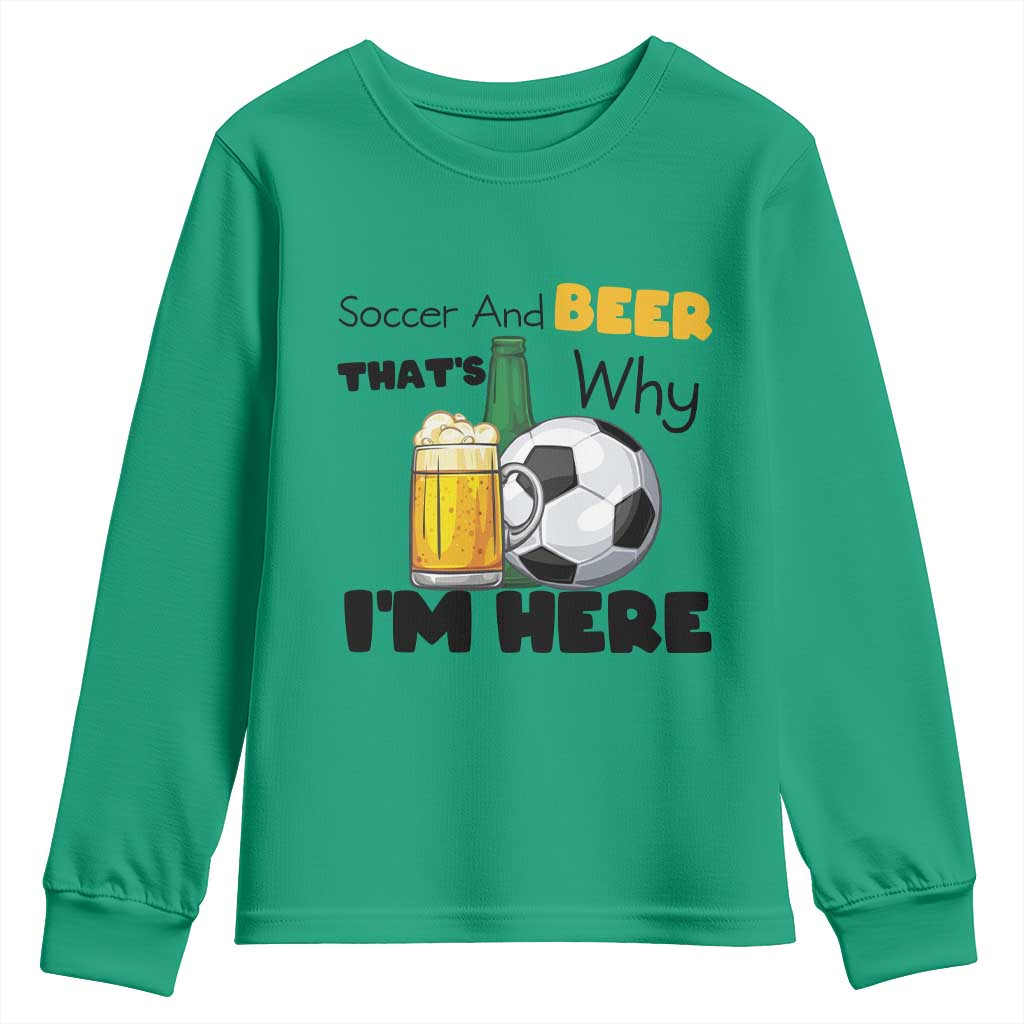 Soccer And Beer That Is Why I Am Here Youth Sweatshirt Funny Drinking Lover TS12 Irish Green Print Your Wear