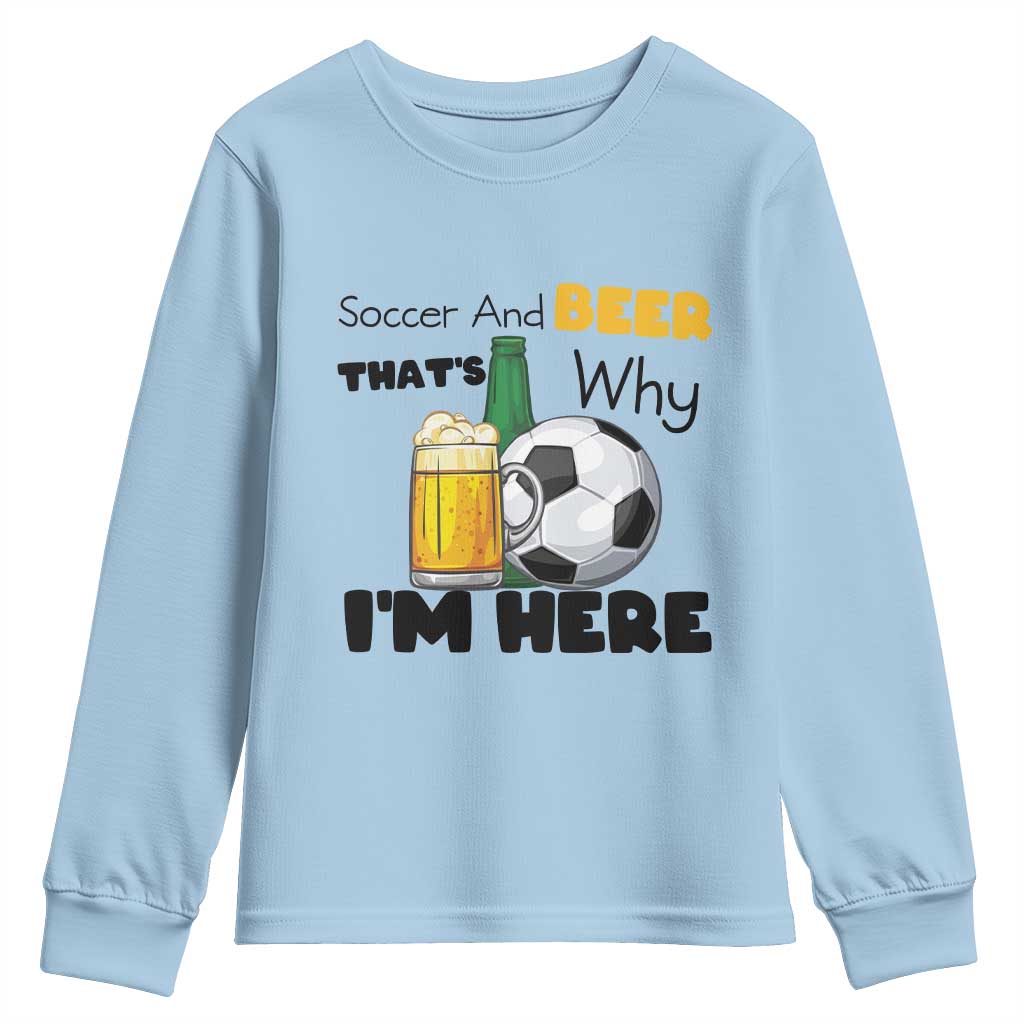 Soccer And Beer That Is Why I Am Here Youth Sweatshirt Funny Drinking Lover TS12 Light Blue Print Your Wear