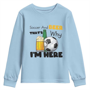 Soccer And Beer That Is Why I Am Here Youth Sweatshirt Funny Drinking Lover TS12 Light Blue Print Your Wear