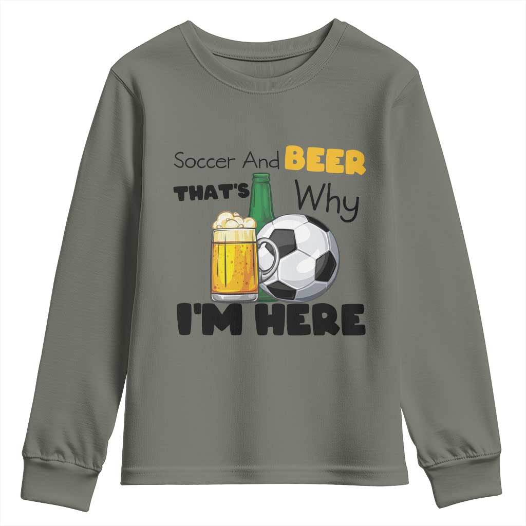 Soccer And Beer That Is Why I Am Here Youth Sweatshirt Funny Drinking Lover TS12 Military Green Print Your Wear