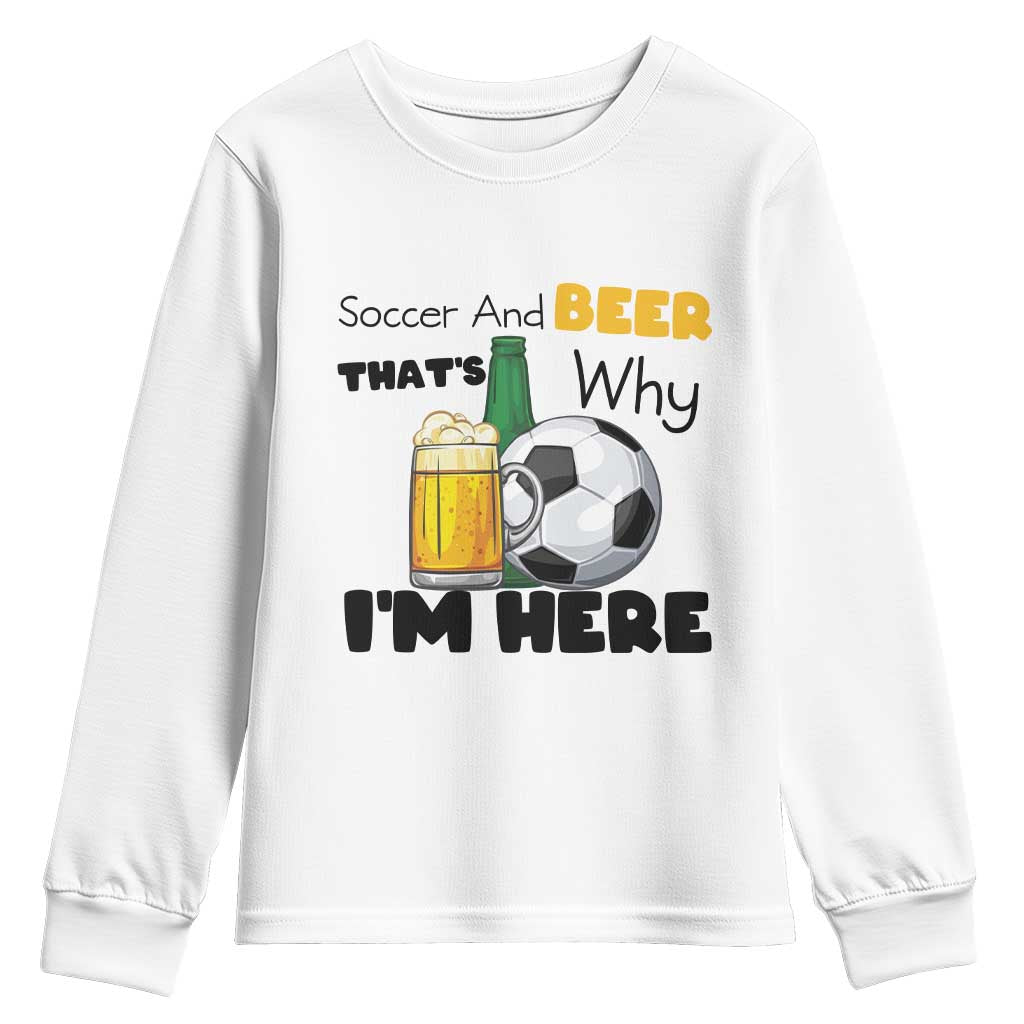 Soccer And Beer That Is Why I Am Here Youth Sweatshirt Funny Drinking Lover TS12 White Print Your Wear