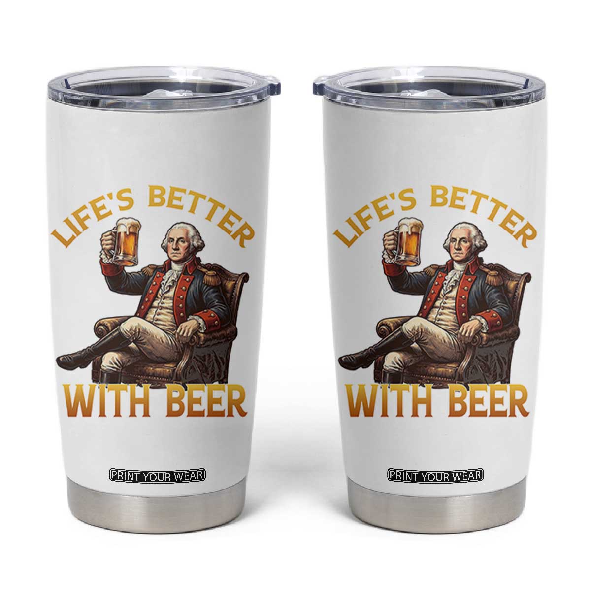 George Washington Lifes Better With Beer Tumbler Cup Funny Founding Father Beer Lover TS12 White Print Your Wear