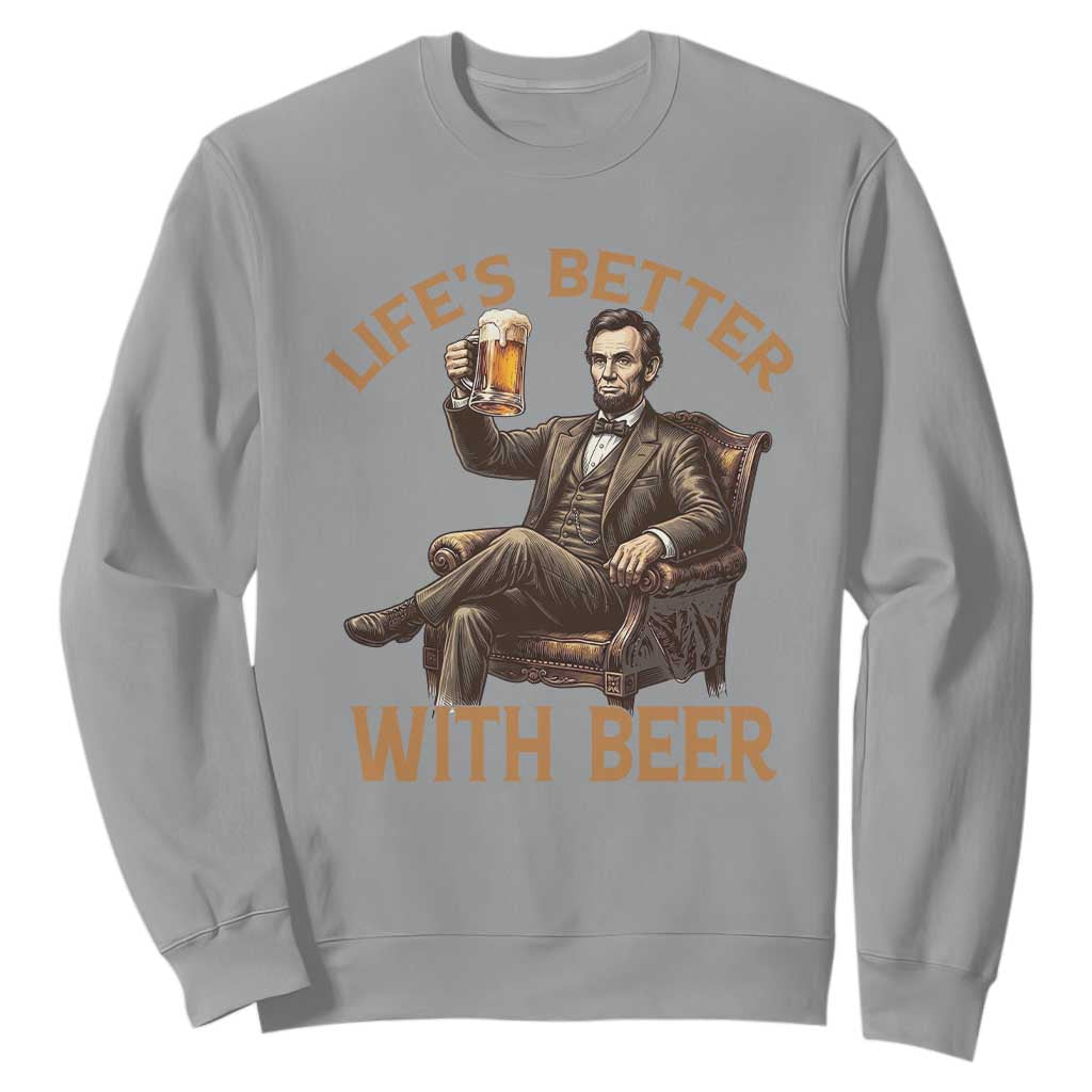 Abraham Lincoln Lifes Better With Beer Sweatshirt Funny American President Beer Lover