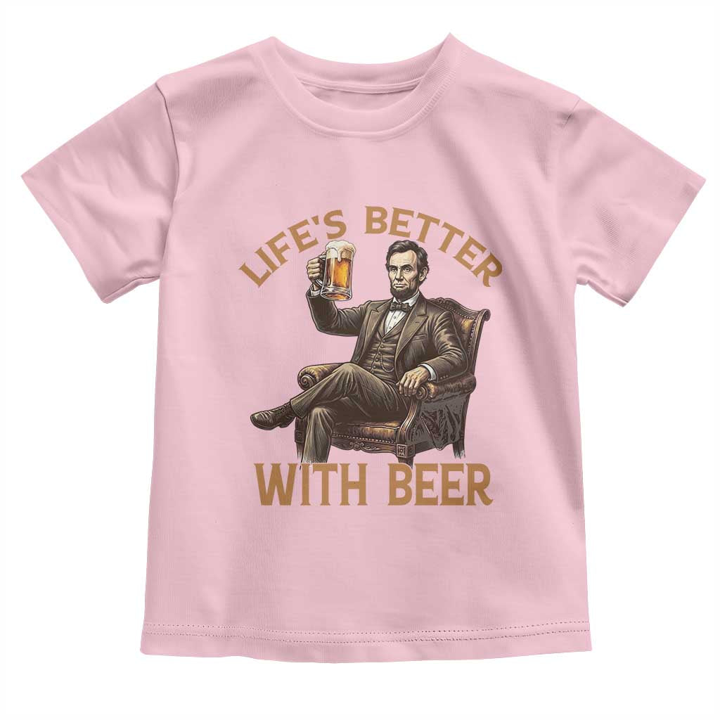 Abraham Lincoln Lifes Better With Beer Toddler T Shirt Funny American President Beer Lover