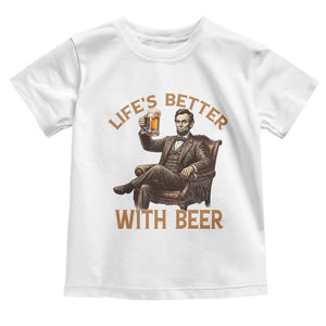 Abraham Lincoln Lifes Better With Beer Toddler T Shirt Funny American President Beer Lover