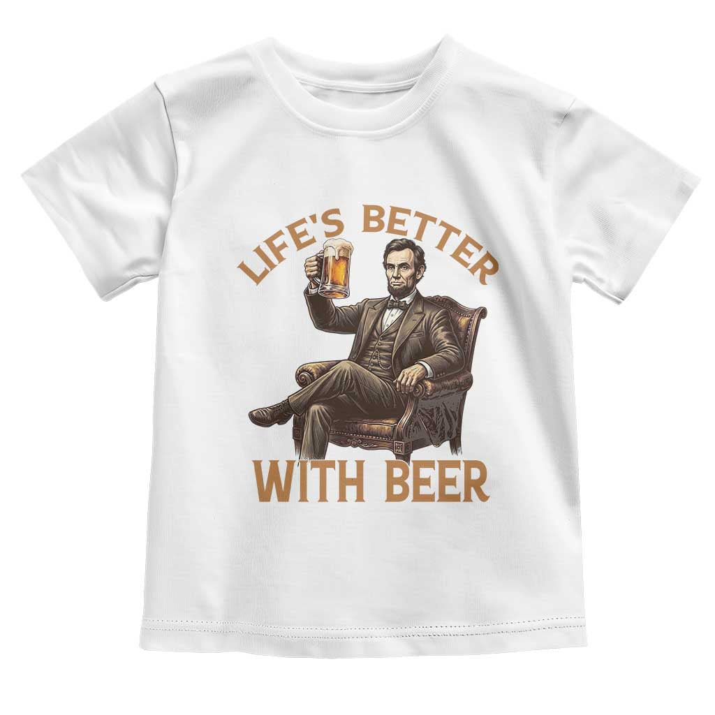 Abraham Lincoln Lifes Better With Beer Toddler T Shirt Funny American President Beer Lover TS12 White Print Your Wear