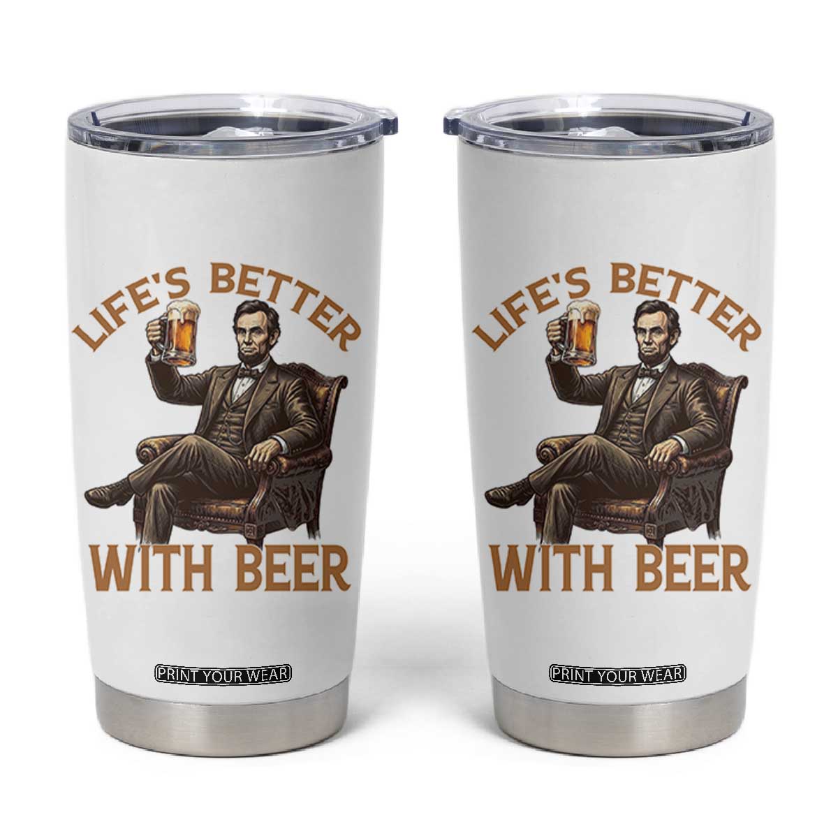 Abraham Lincoln Lifes Better With Beer Tumbler Cup Funny American President Beer Lover TS12 White Print Your Wear