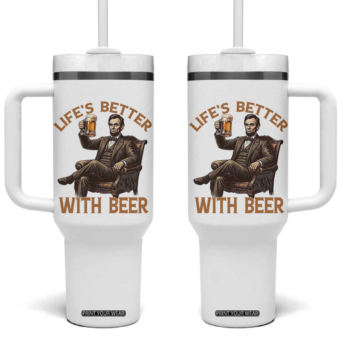 Abraham Lincoln Lifes Better With Beer Tumbler With Handle Funny American President Beer Lover TS12 One Size: 40 oz White Print Your Wear