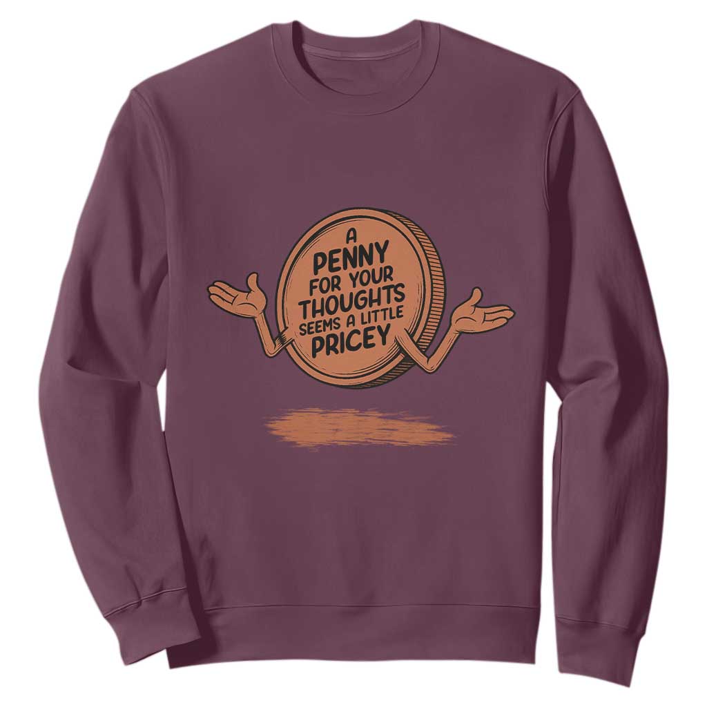A Penny For Your Thoughts Seems Pricey Sweatshirt Humor Gift TS12 Maroon Print Your Wear