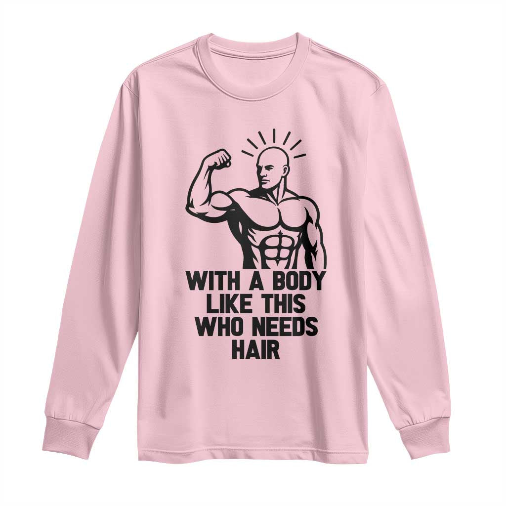 With A Body Like This Who Needs Hair Long Sleeve Shirt Funny Bald Humor TS12 Light Pink Print Your Wear