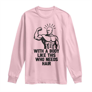 With A Body Like This Who Needs Hair Long Sleeve Shirt Funny Bald Humor TS12 Light Pink Print Your Wear