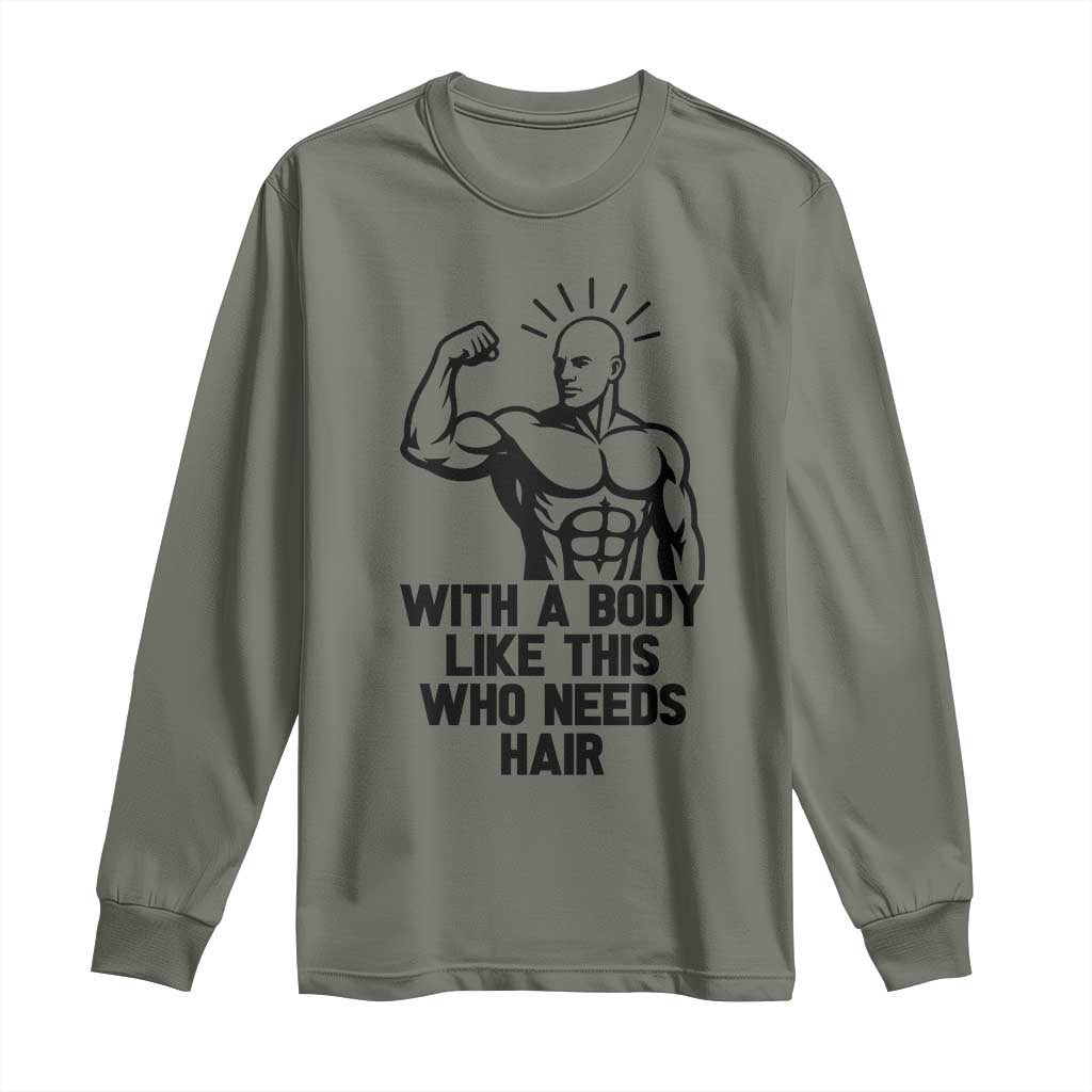 With A Body Like This Who Needs Hair Long Sleeve Shirt Funny Bald Humor TS12 Military Green Print Your Wear