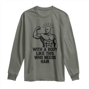 With A Body Like This Who Needs Hair Long Sleeve Shirt Funny Bald Humor TS12 Military Green Print Your Wear